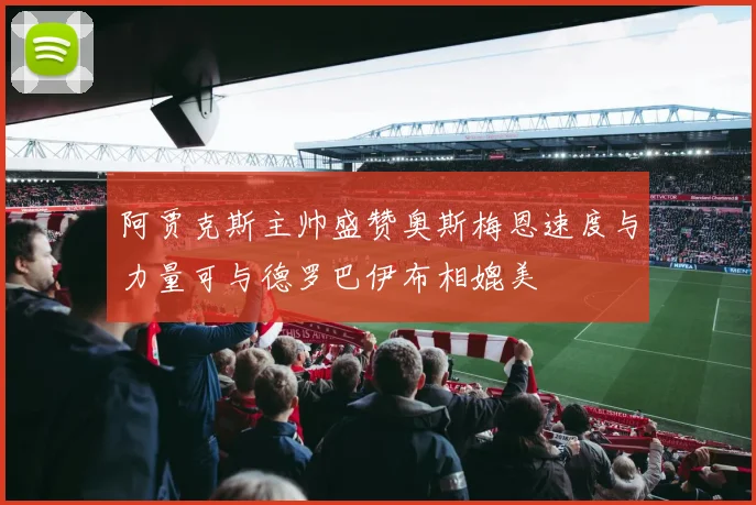 阿贾克斯主帅盛赞奥斯梅恩速度与力量可与德罗巴伊布相媲美