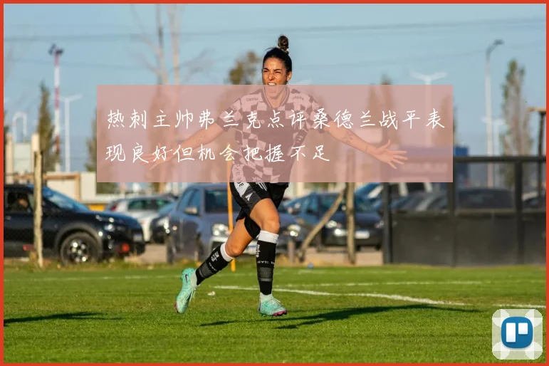 热刺主帅弗兰克点评桑德兰战平表现良好但机会把握不足