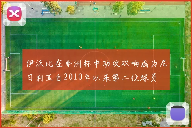 伊沃比在非洲杯中助攻双响成为尼日利亚自2010年以来第二位球员