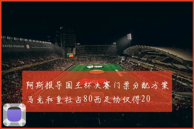 阿斯报导国王杯决赛门票分配方案马竞和皇社占80西足协仅得20