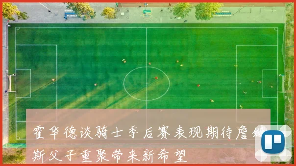 霍华德谈骑士季后赛表现期待詹姆斯父子重聚带来新希望