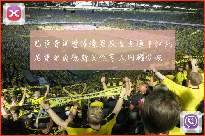 巴萨青训营璀璨星辰盘点通卡拉托尼费尔南德斯戈伦等人闪耀登场