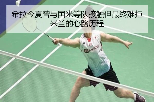 希拉今夏曾与国米等队接触但最终难拒米兰的心路历程 | c7c7app